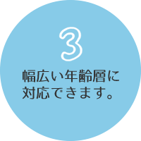 幅広い年齢層に対応できます。